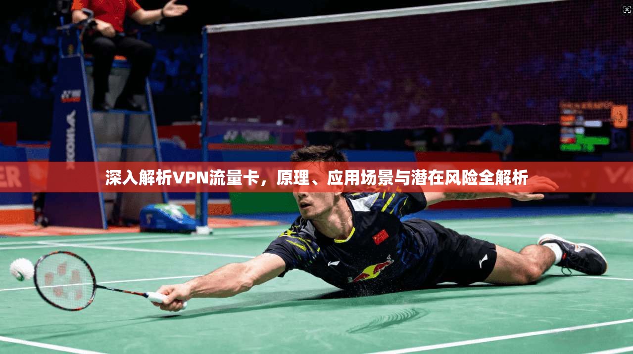 深入解析VPN流量卡，原理、应用场景与潜在风险全解析