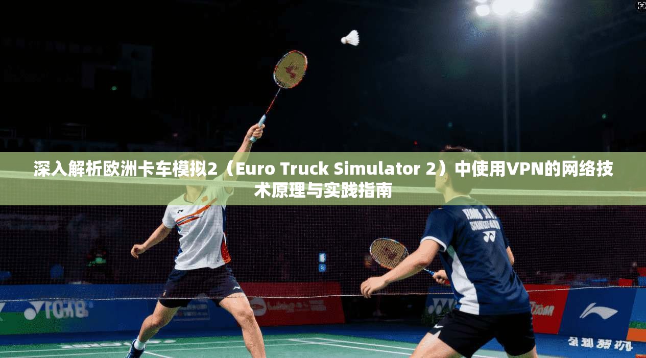深入解析欧洲卡车模拟2（Euro Truck Simulator 2）中使用VPN的网络技术原理与实践指南