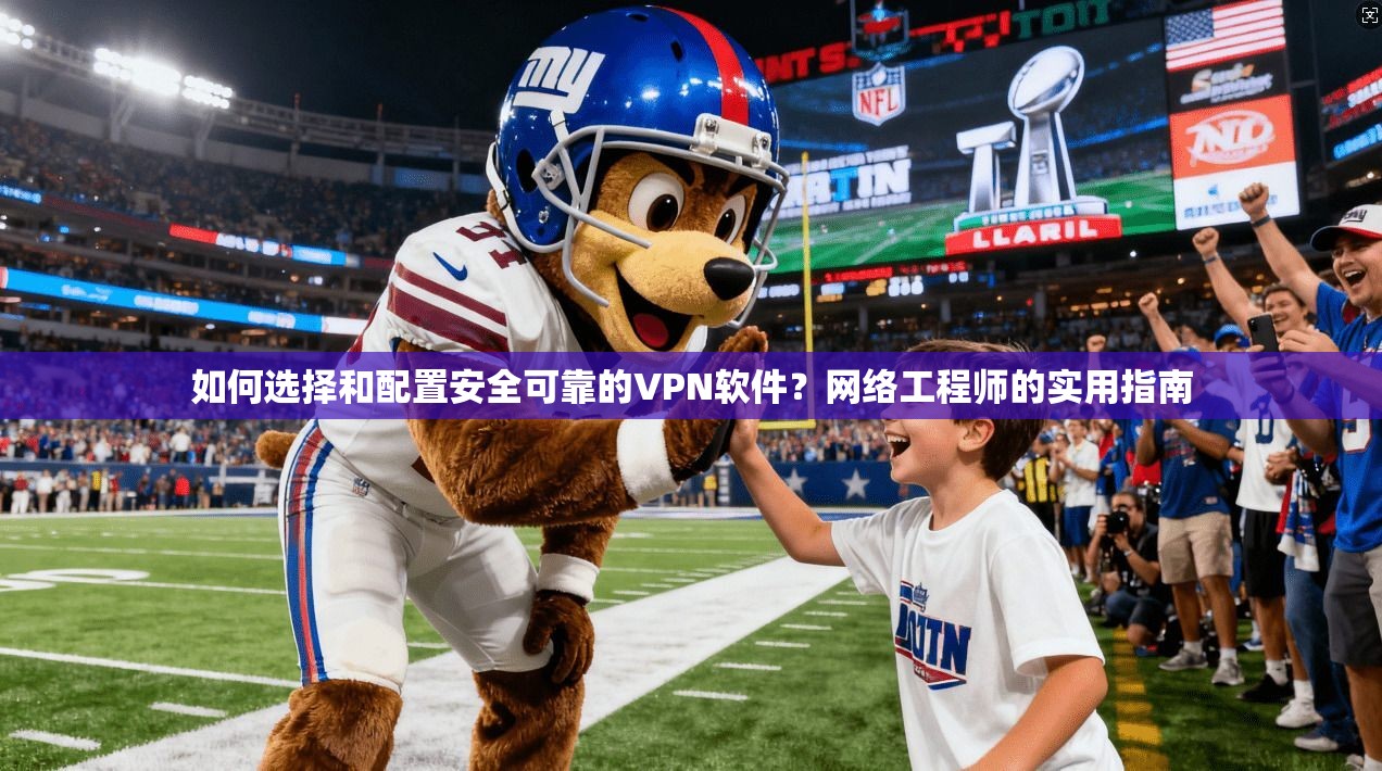 如何选择和配置安全可靠的VPN软件？网络工程师的实用指南