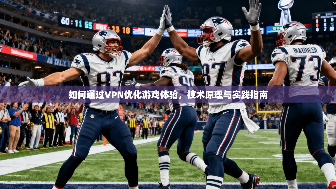 如何通过VPN优化游戏体验，技术原理与实践指南