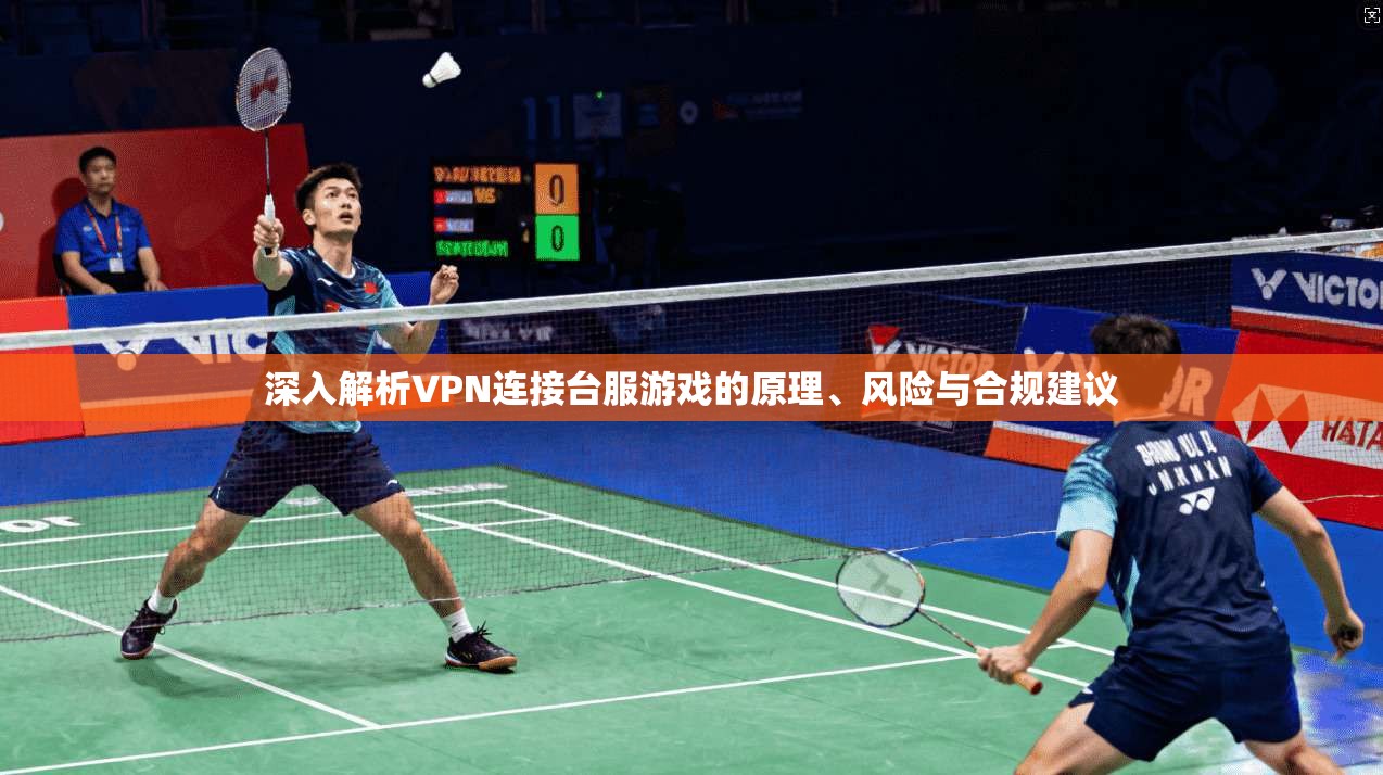 深入解析VPN连接台服游戏的原理、风险与合规建议