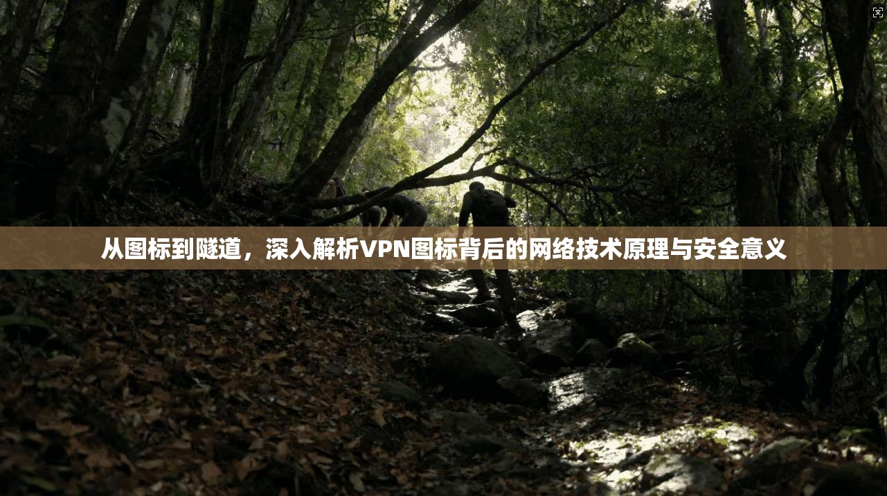 从图标到隧道，深入解析VPN图标背后的网络技术原理与安全意义