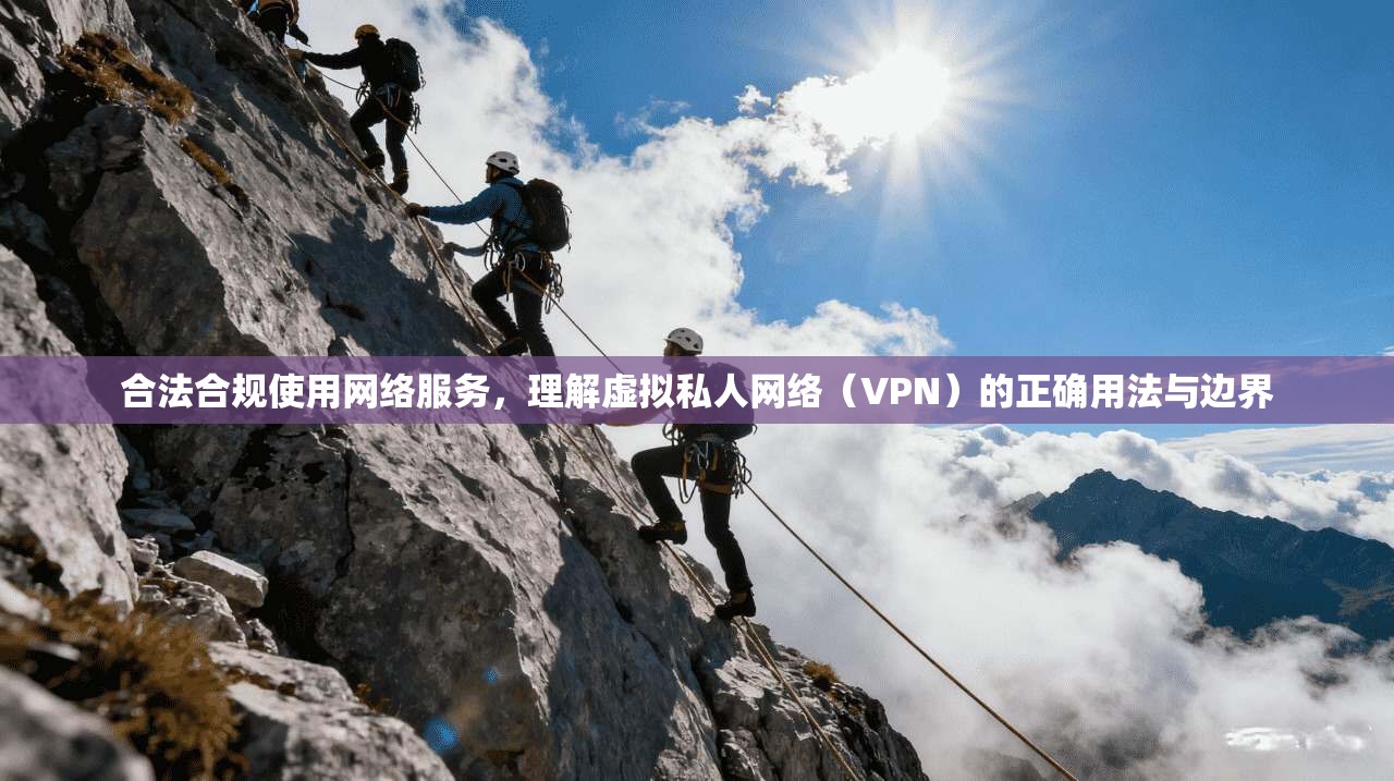 合法合规使用网络服务，理解虚拟私人网络（VPN）的正确用法与边界