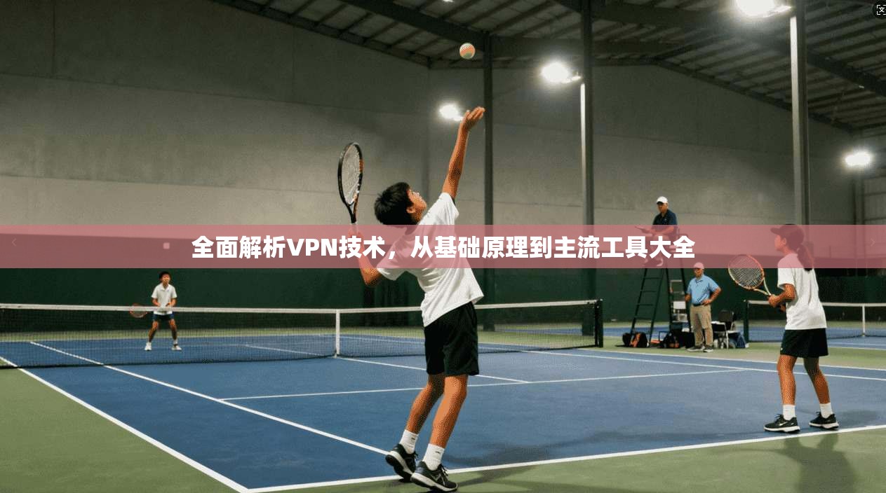 全面解析VPN技术，从基础原理到主流工具大全