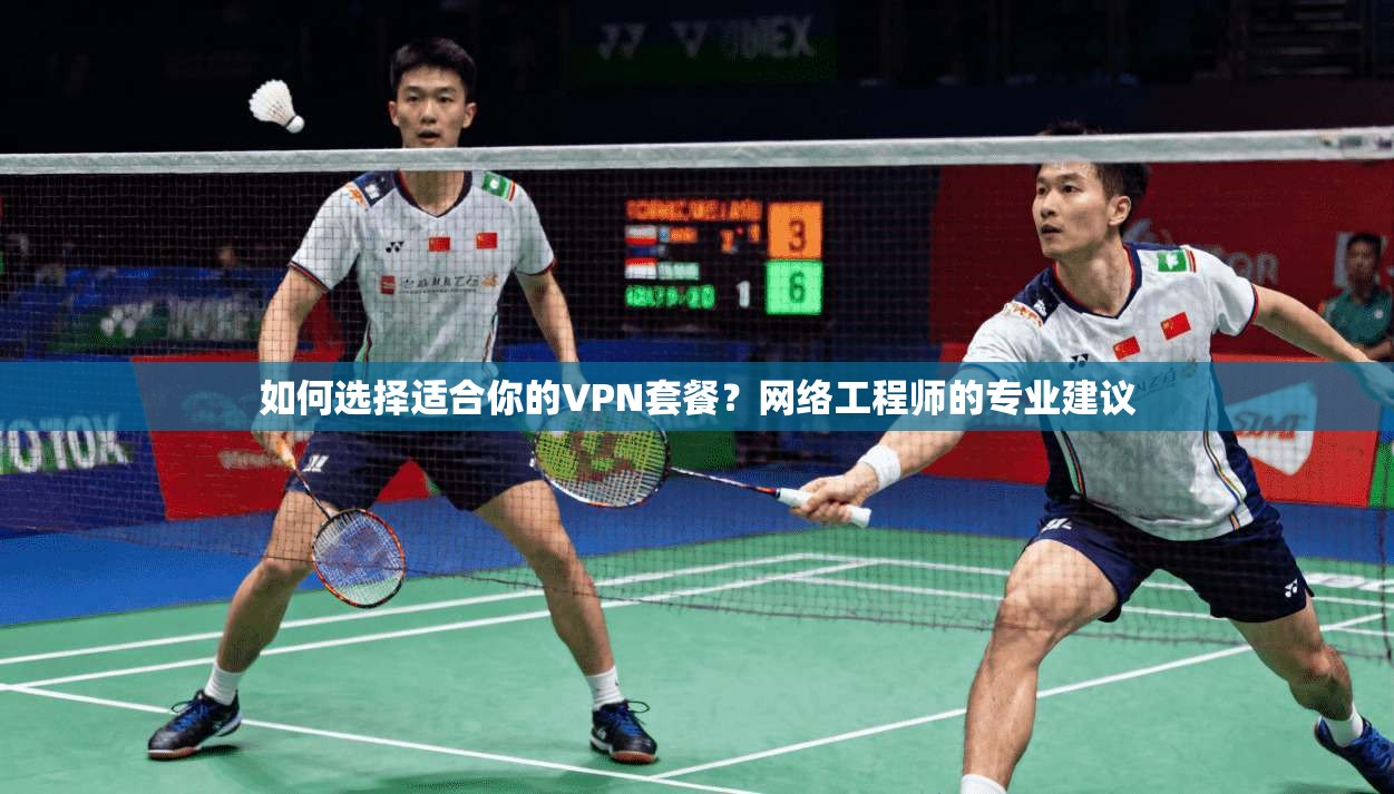 如何选择适合你的VPN套餐？网络工程师的专业建议