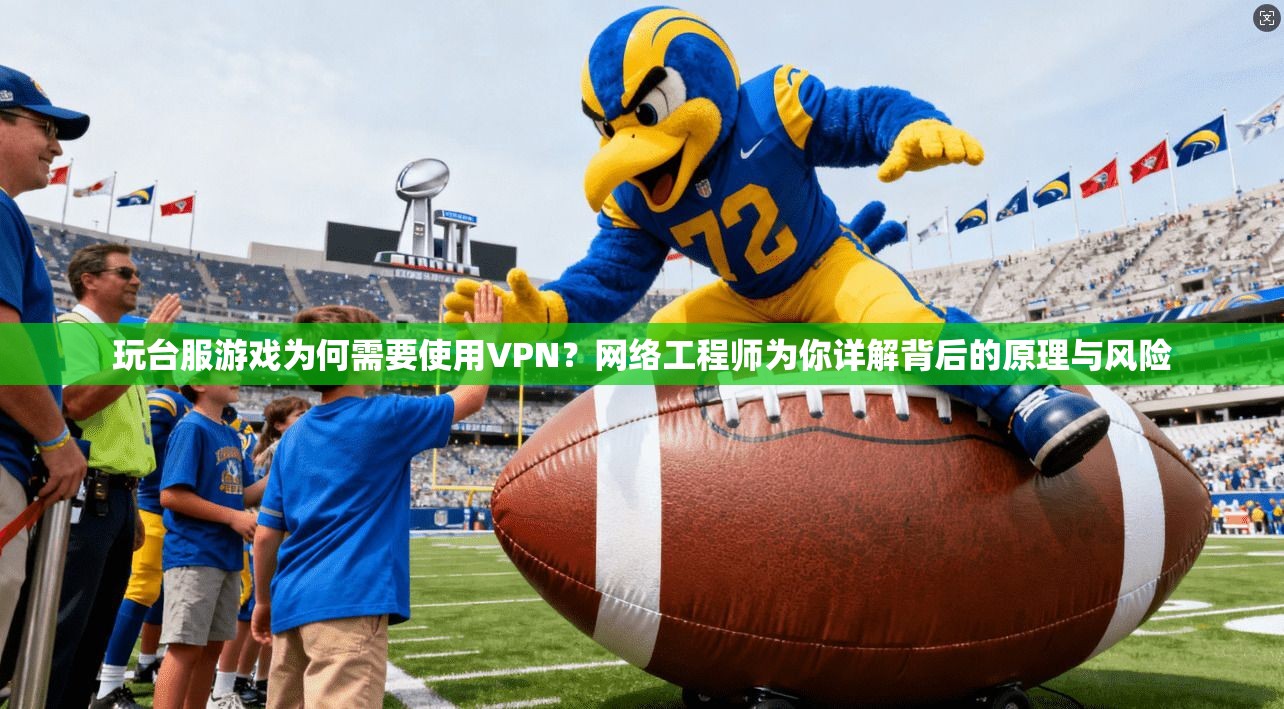 玩台服游戏为何需要使用VPN？网络工程师为你详解背后的原理与风险