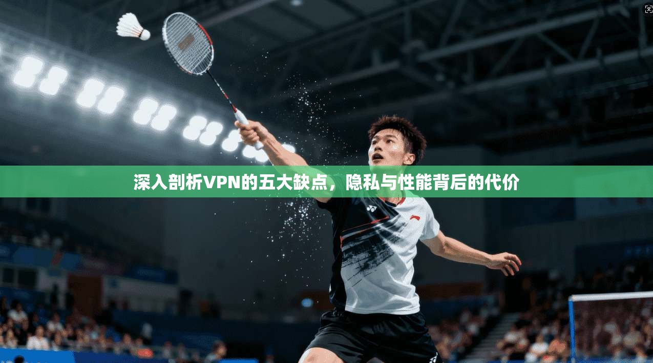 深入剖析VPN的五大缺点，隐私与性能背后的代价