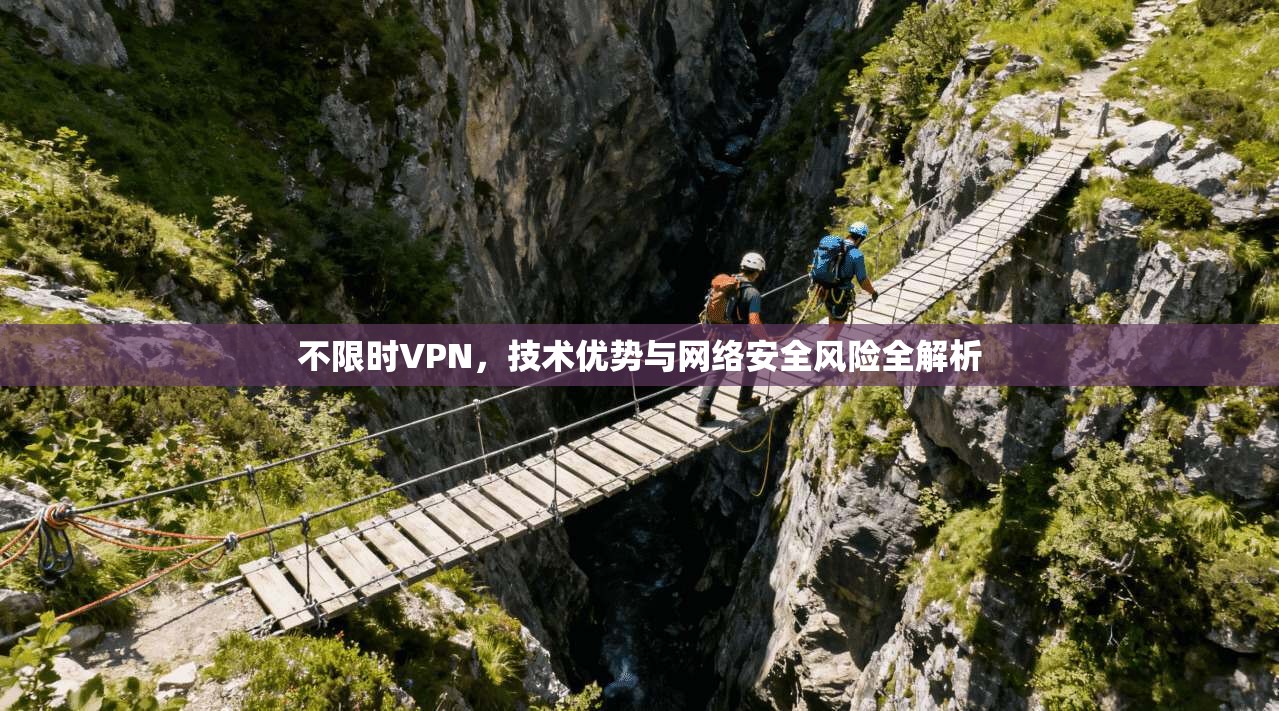 不限时VPN，技术优势与网络安全风险全解析