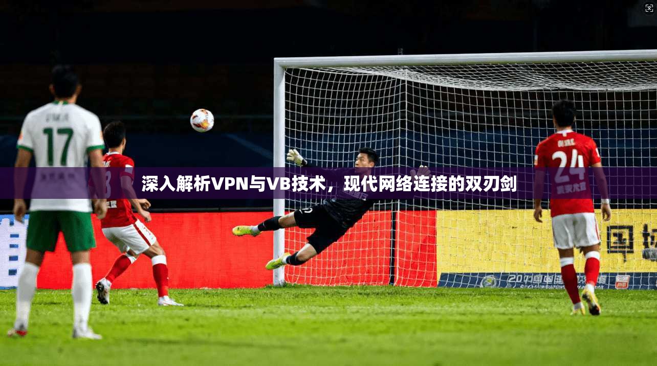 深入解析VPN与VB技术，现代网络连接的双刃剑