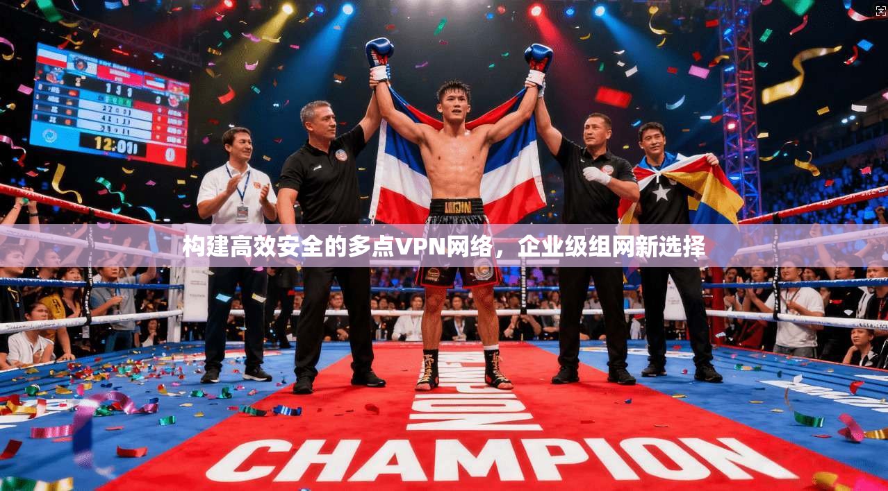 构建高效安全的多点VPN网络，企业级组网新选择