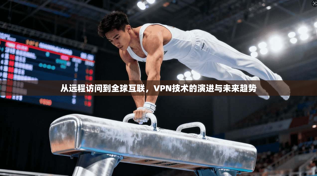 从远程访问到全球互联，VPN技术的演进与未来趋势