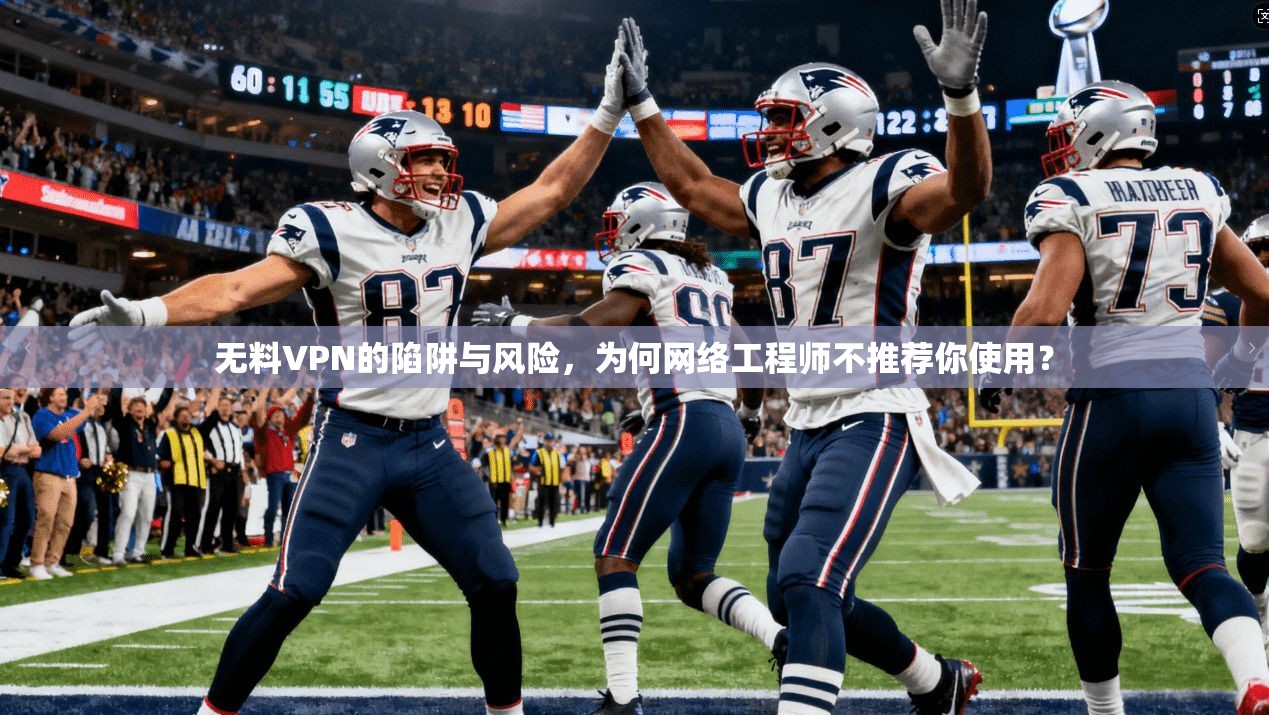 无料VPN的陷阱与风险，为何网络工程师不推荐你使用？