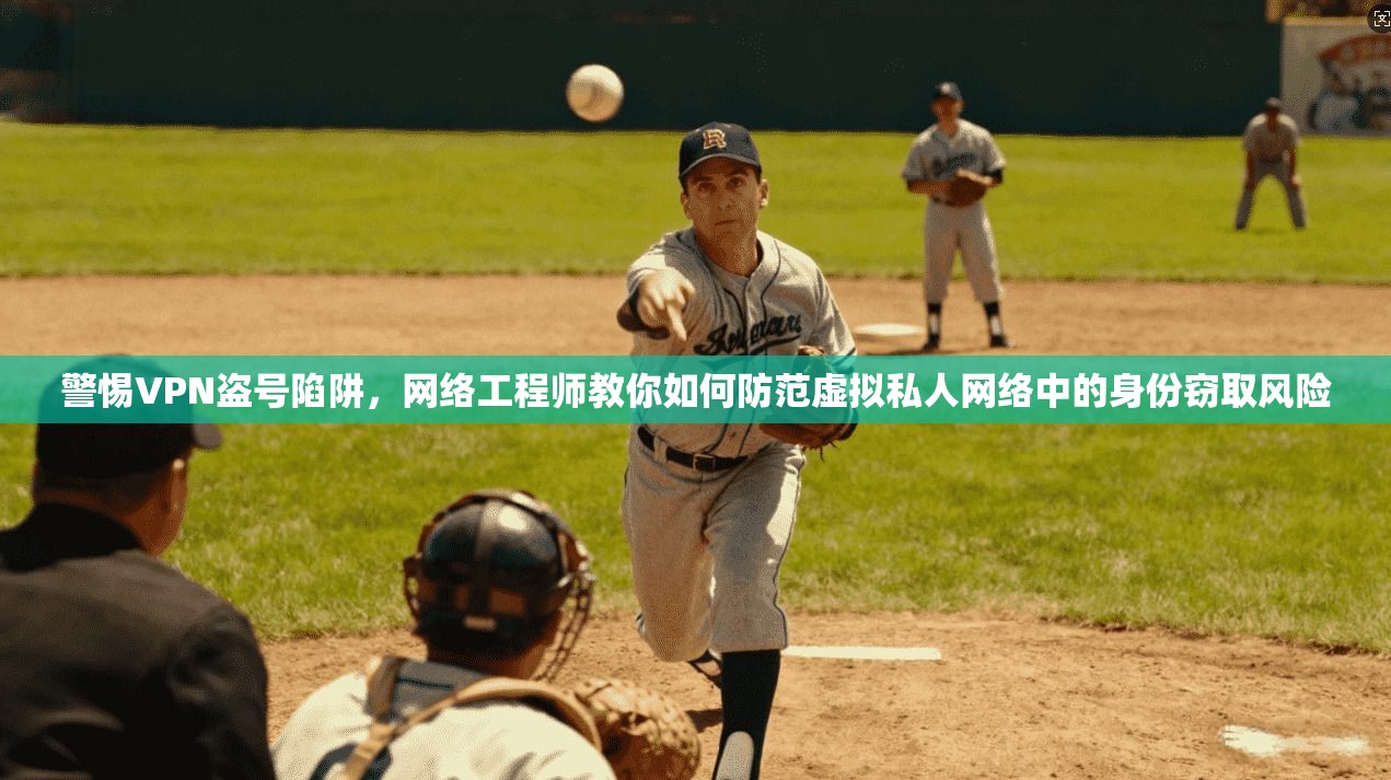 警惕VPN盗号陷阱，网络工程师教你如何防范虚拟私人网络中的身份窃取风险
