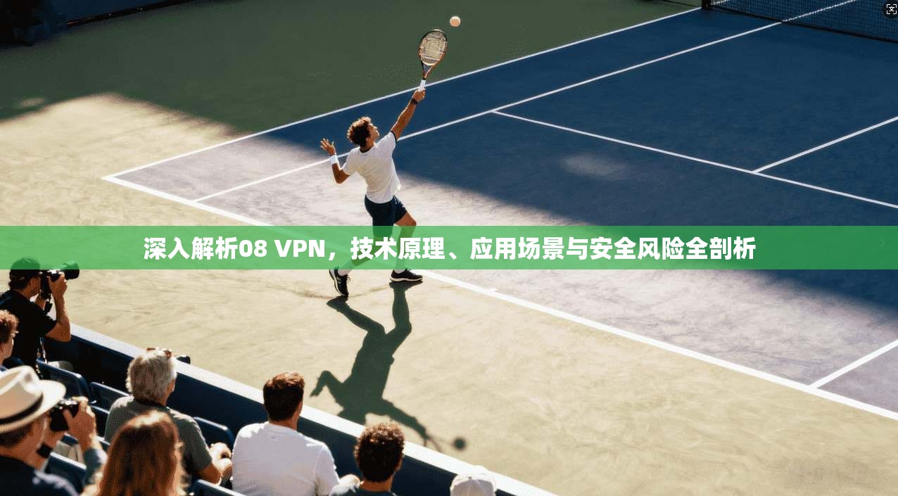 深入解析08 VPN，技术原理、应用场景与安全风险全剖析