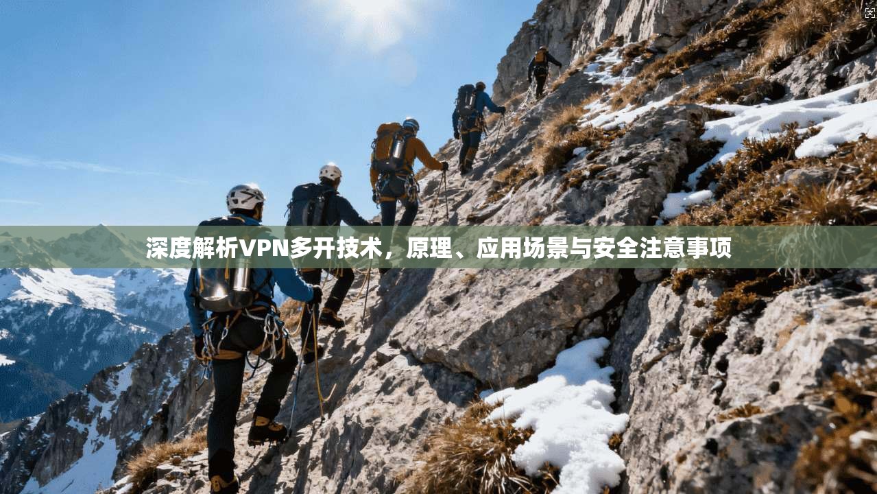深度解析VPN多开技术，原理、应用场景与安全注意事项