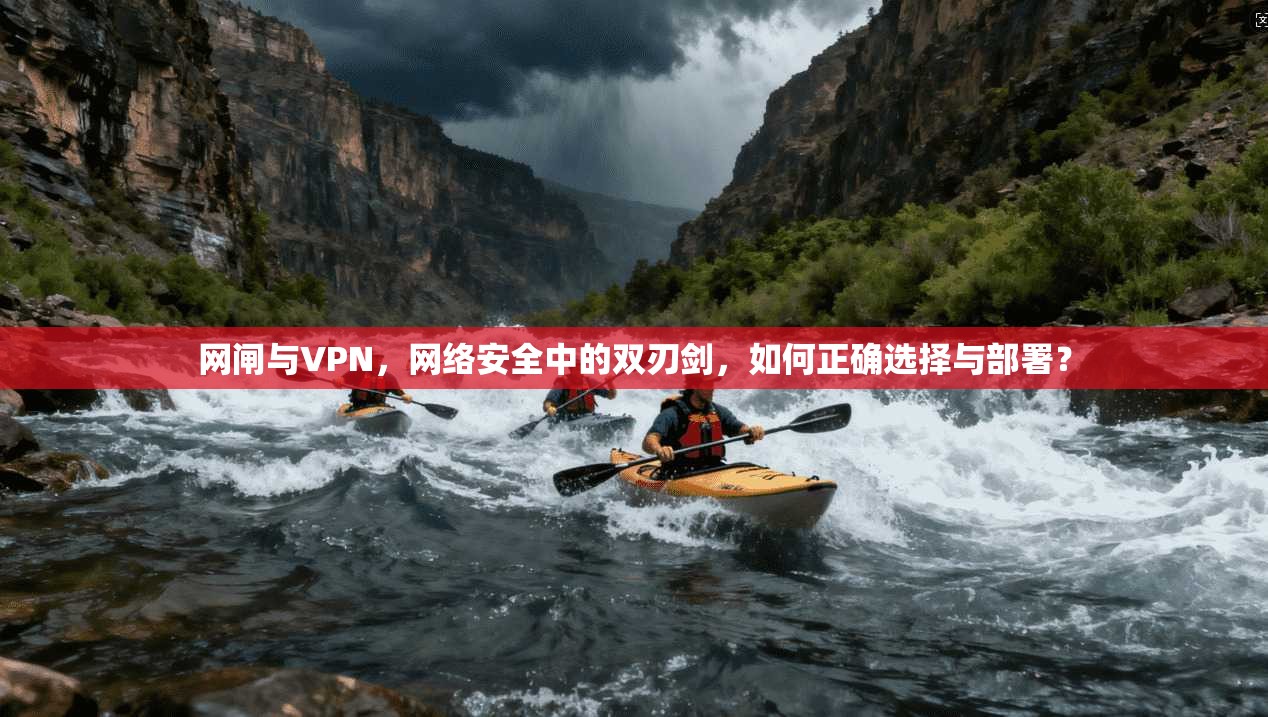 网闸与VPN，网络安全中的双刃剑，如何正确选择与部署？