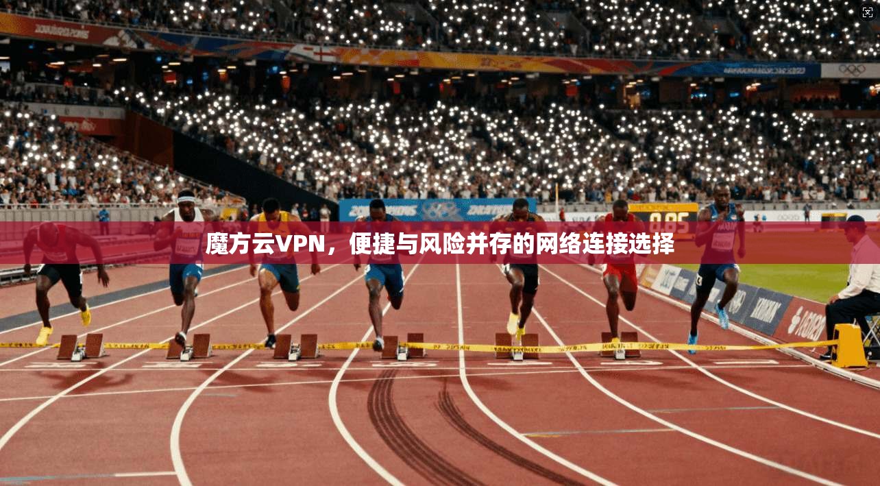 魔方云VPN，便捷与风险并存的网络连接选择