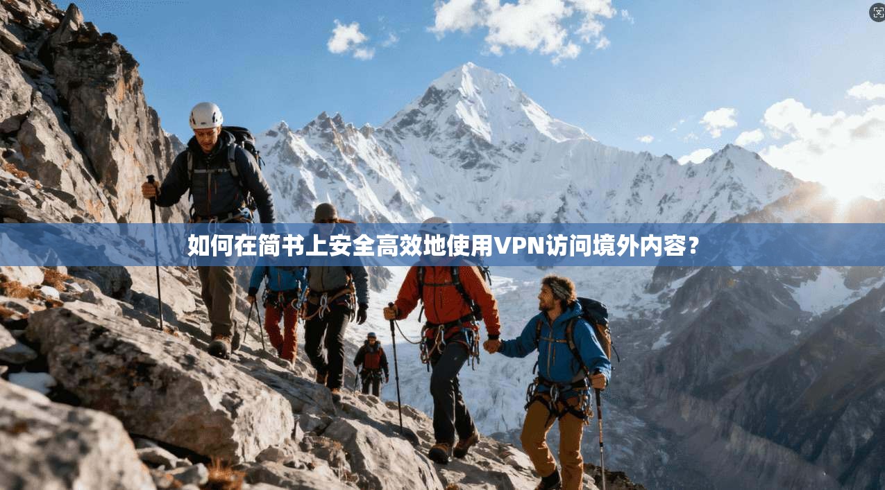 如何在简书上安全高效地使用VPN访问境外内容？