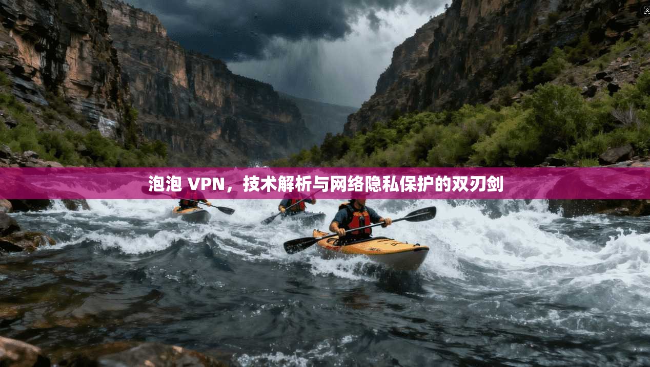 泡泡 VPN，技术解析与网络隐私保护的双刃剑