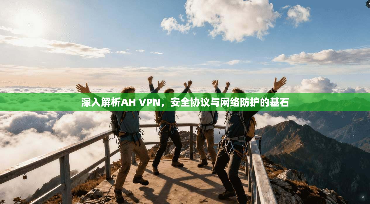 深入解析AH VPN，安全协议与网络防护的基石