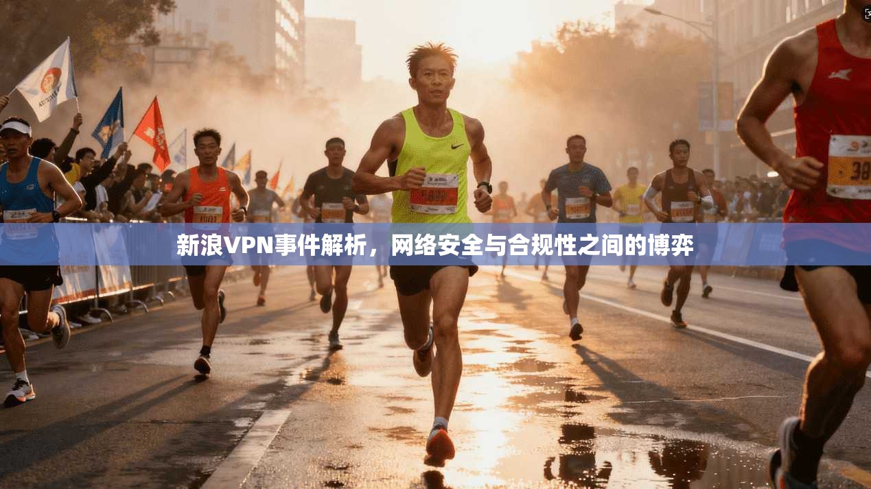 新浪VPN事件解析，网络安全与合规性之间的博弈