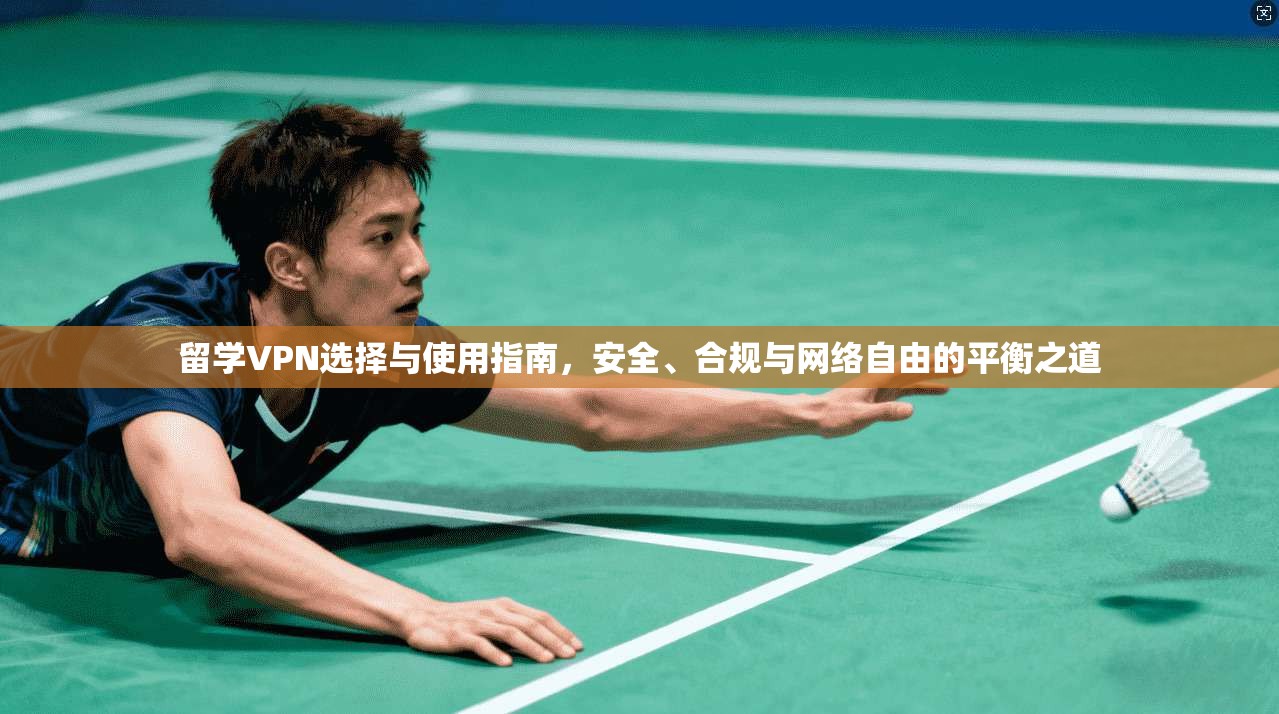 留学VPN选择与使用指南，安全、合规与网络自由的平衡之道
