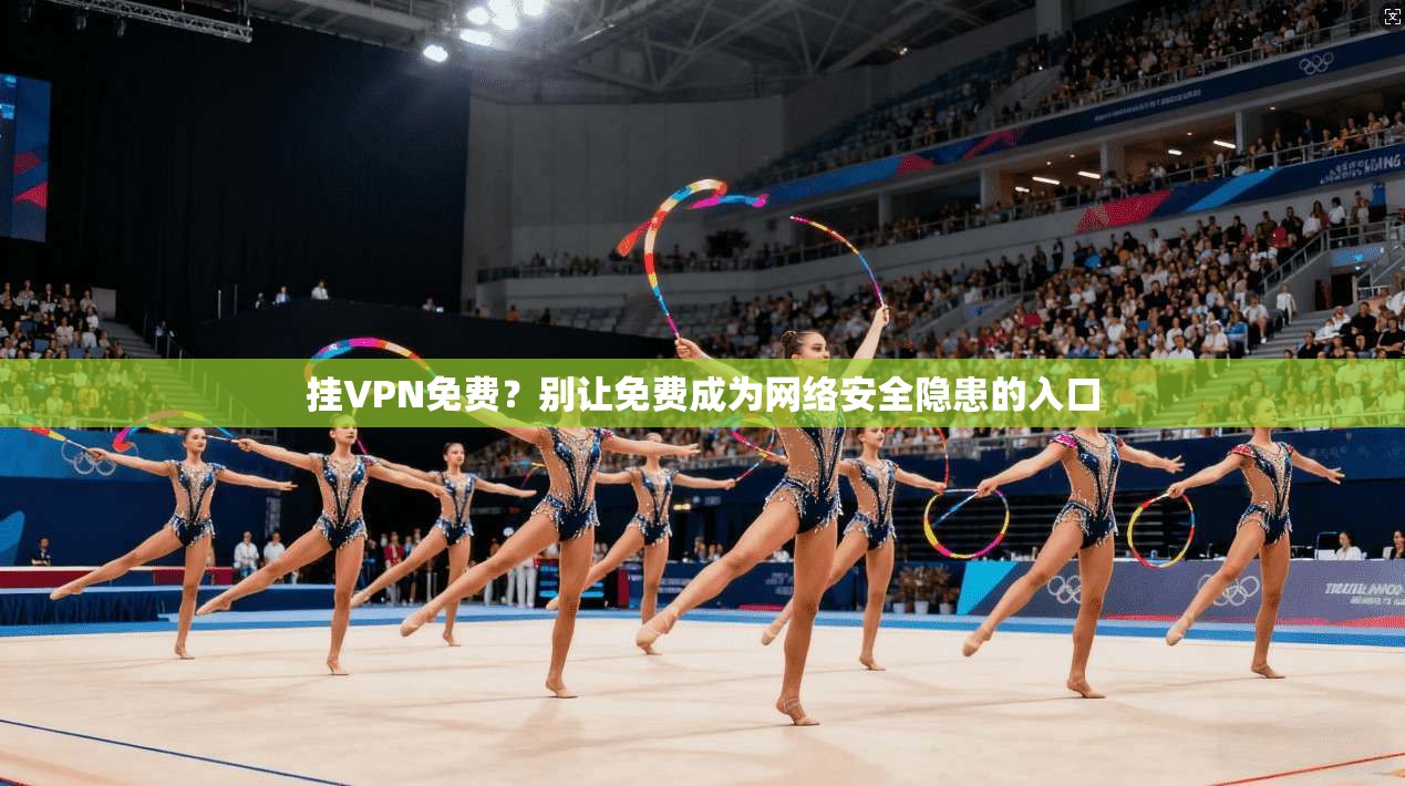 挂VPN免费？别让免费成为网络安全隐患的入口