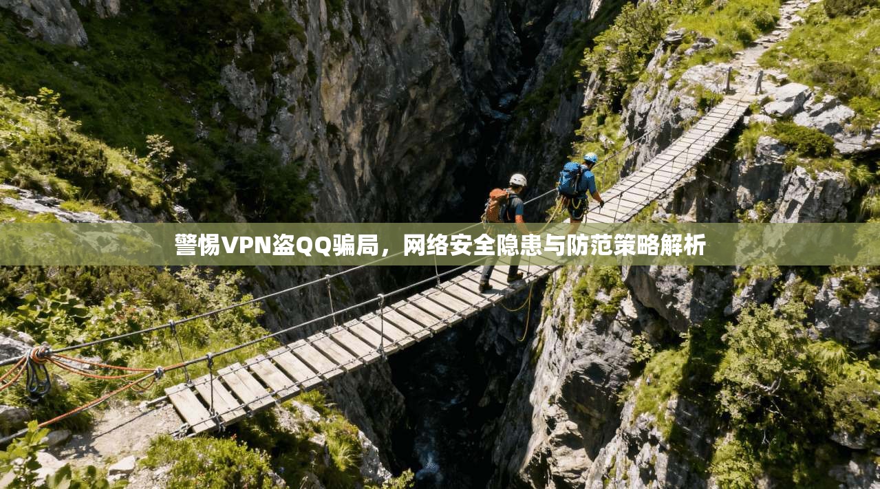 警惕VPN盗QQ骗局，网络安全隐患与防范策略解析