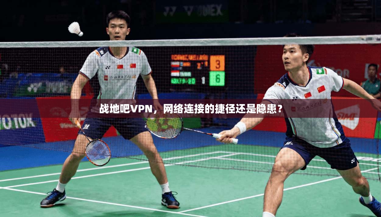 战地吧VPN，网络连接的捷径还是隐患？