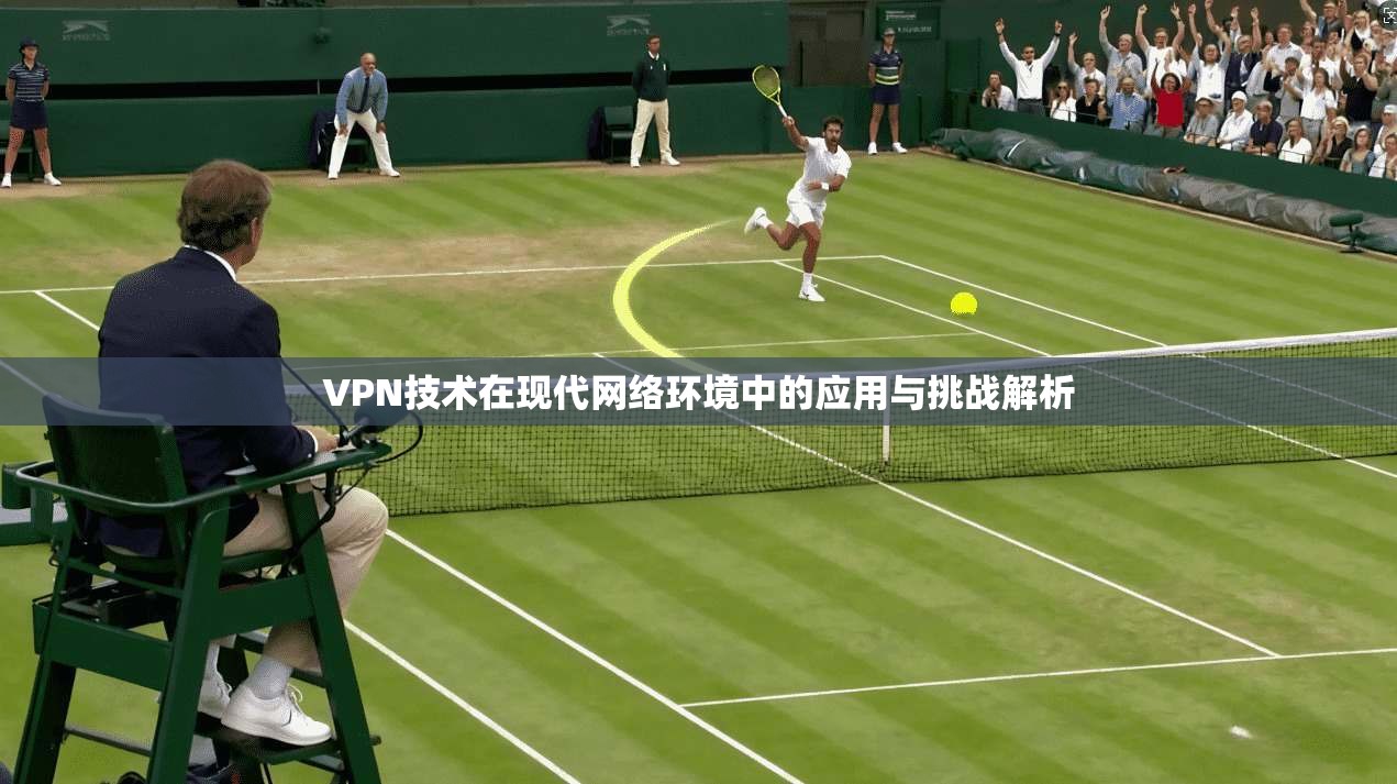 VPN技术在现代网络环境中的应用与挑战解析