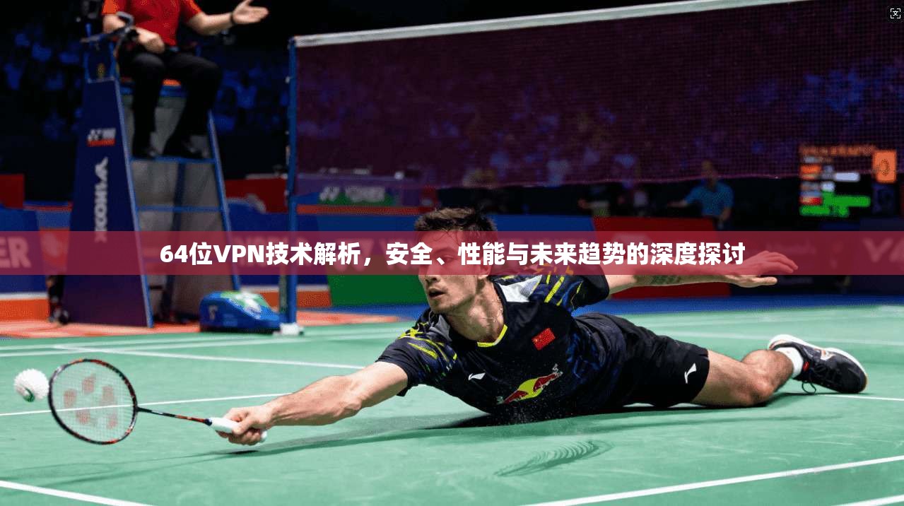 64位VPN技术解析，安全、性能与未来趋势的深度探讨