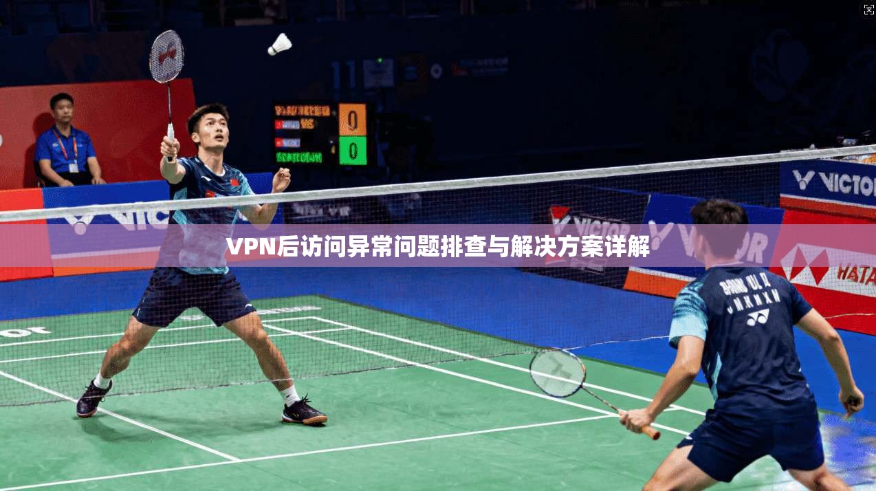 VPN后访问异常问题排查与解决方案详解