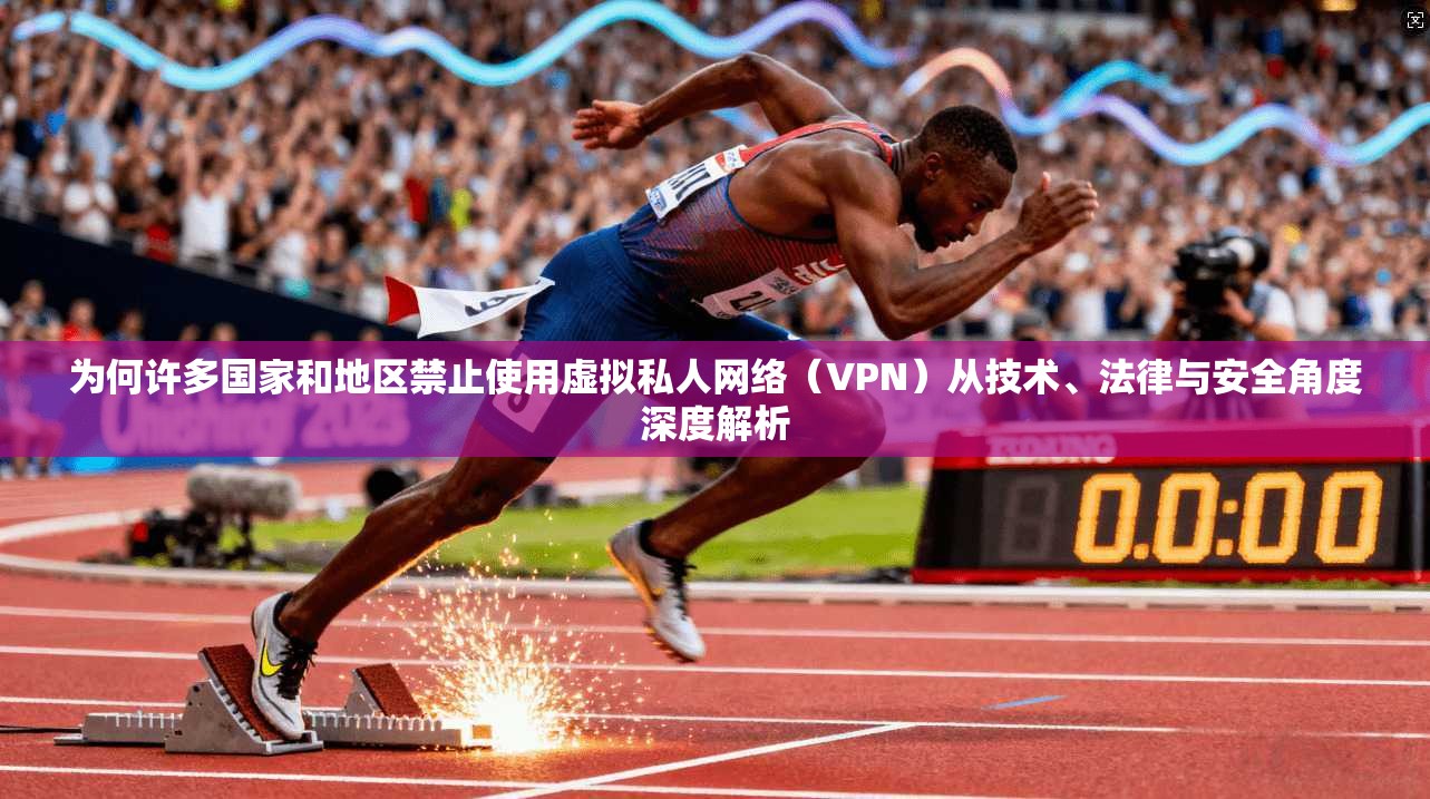 为何许多国家和地区禁止使用虚拟私人网络（VPN）从技术、法律与安全角度深度解析