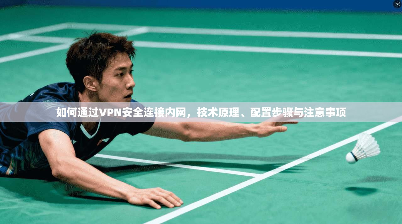 如何通过VPN安全连接内网，技术原理、配置步骤与注意事项