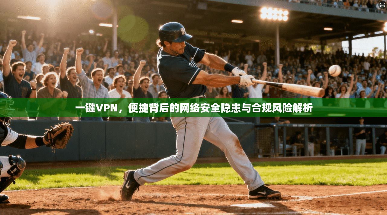 一键VPN，便捷背后的网络安全隐患与合规风险解析