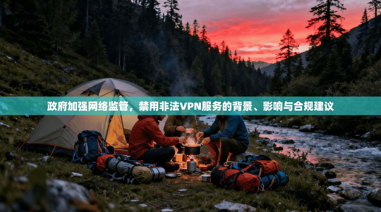 政府加强网络监管，禁用非法VPN服务的背景、影响与合规建议
