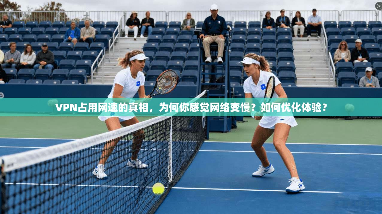 VPN占用网速的真相,为何你感觉网络变慢?如何优化体验? VPN占用网速的真相,为何你感觉网络变慢?如何优化体验?