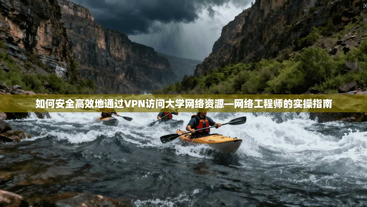 如何安全高效地通过VPN访问大学网络资源—网络工程师的实操指南
