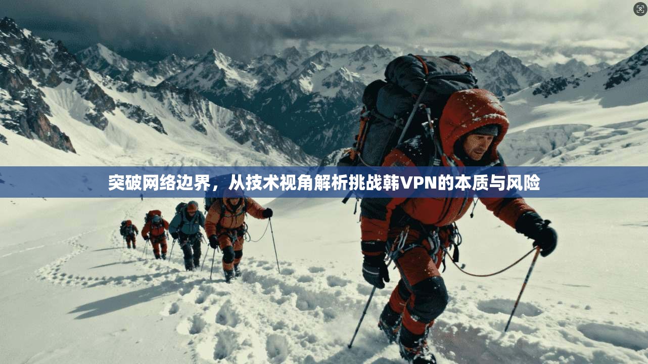 突破网络边界，从技术视角解析挑战韩VPN的本质与风险