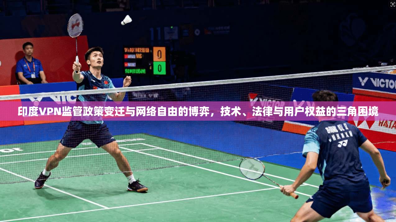 印度VPN监管政策变迁与网络自由的博弈，技术、法律与用户权益的三角困境