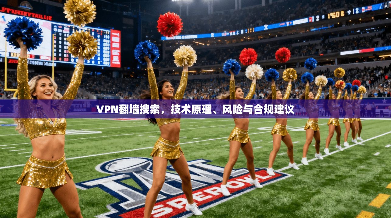 VPN翻墙搜索，技术原理、风险与合规建议