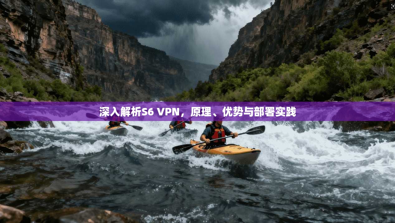 深入解析S6 VPN，原理、优势与部署实践