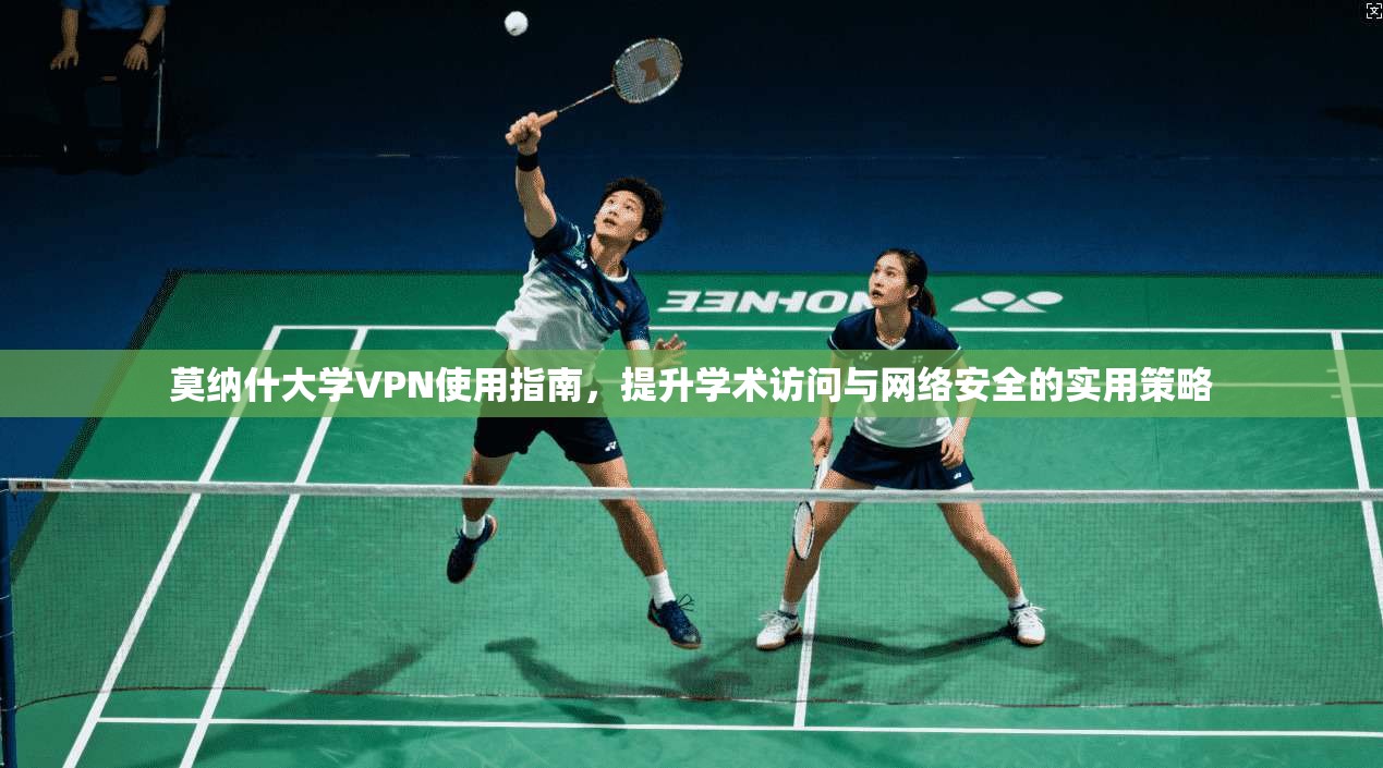 莫纳什大学VPN使用指南，提升学术访问与网络安全的实用策略