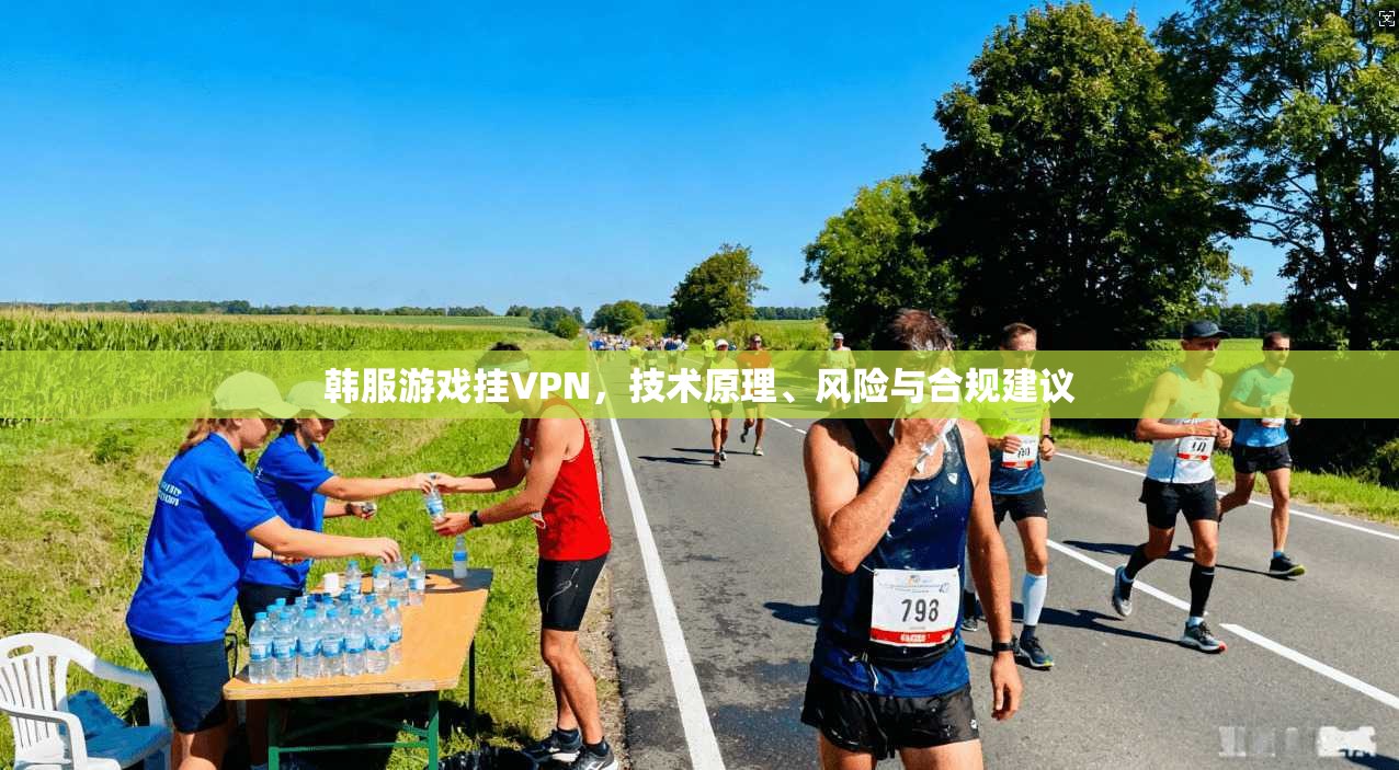 韩服游戏挂VPN，技术原理、风险与合规建议