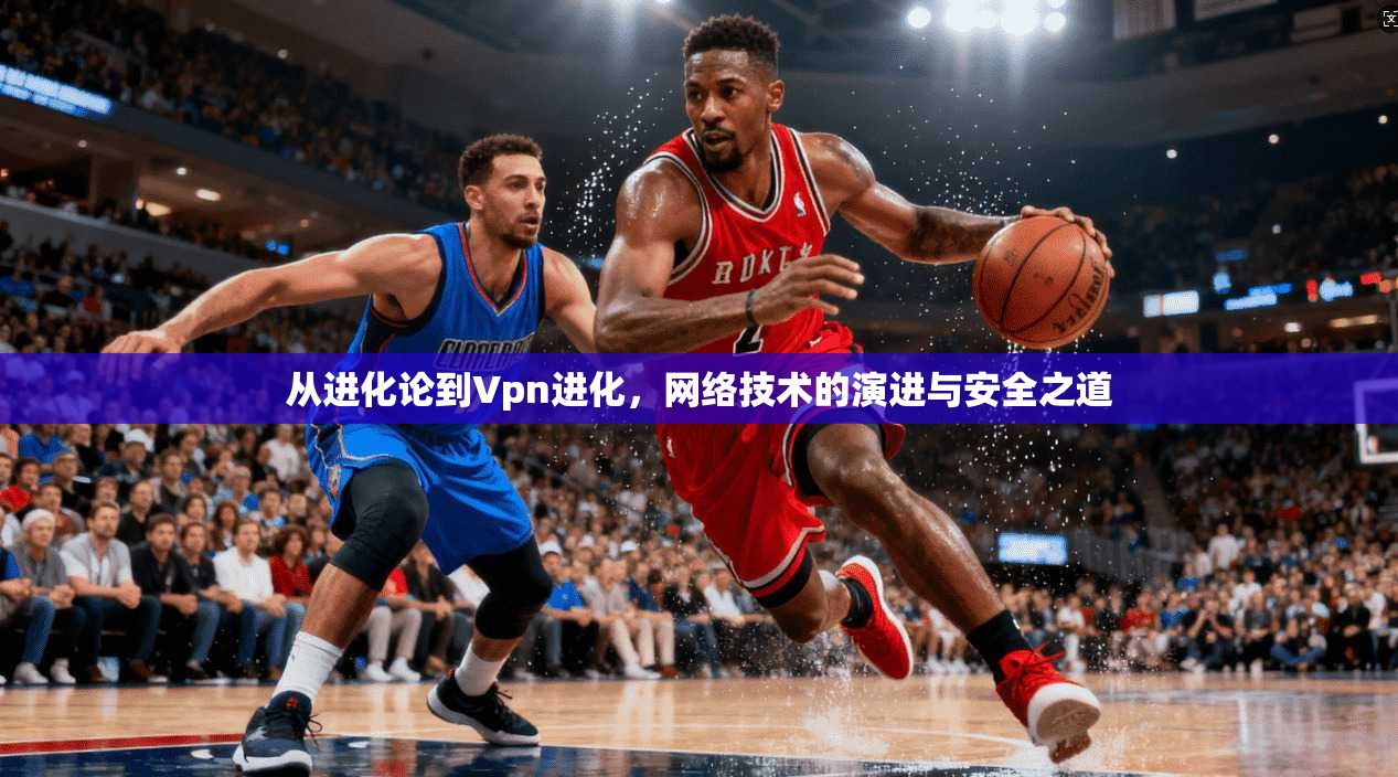 从进化论到Vpn进化，网络技术的演进与安全之道