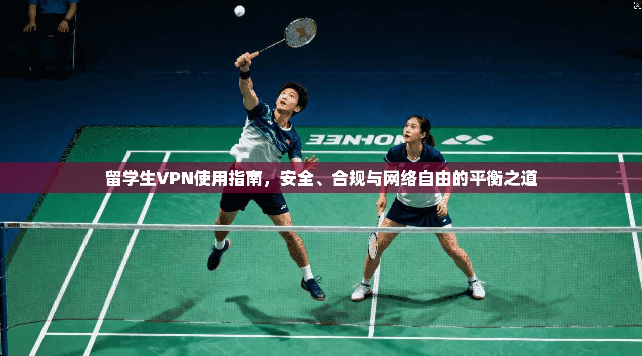 留学生VPN使用指南，安全、合规与网络自由的平衡之道
