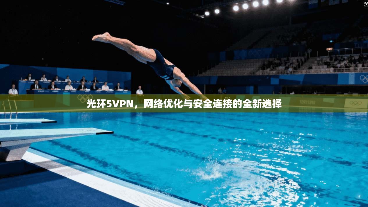 光环5VPN，网络优化与安全连接的全新选择