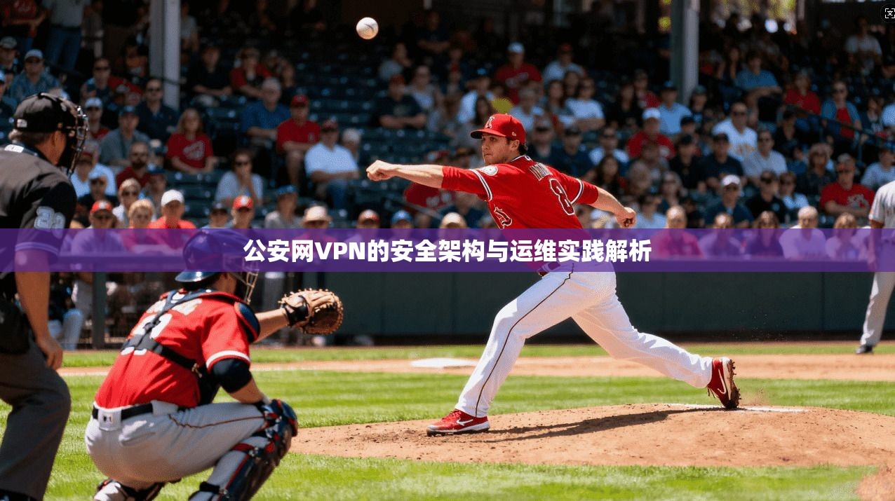 公安网VPN的安全架构与运维实践解析