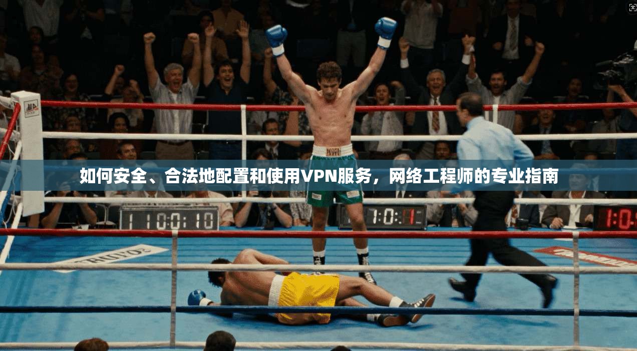 如何安全、合法地配置和使用VPN服务，网络工程师的专业指南