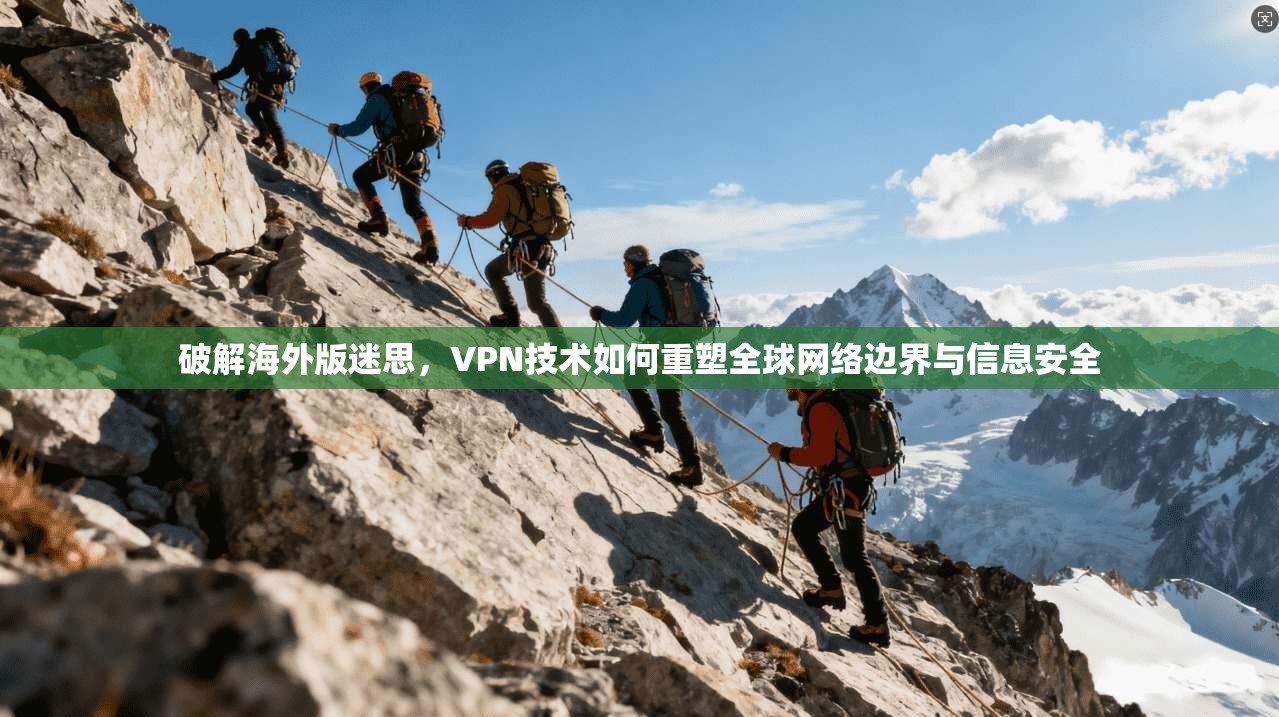 破解海外版迷思,VPN技术如何重塑全球网络边界与信息安全 破解海外版迷思,VPN技术如何重塑全球网络边界与信息安全